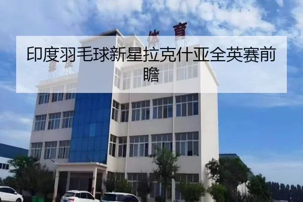 印度羽毛球新星拉克什亚全英赛前瞻